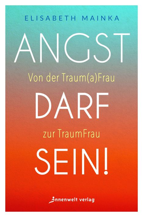 "ANGST DARF SEIN! Von der Traum(a)Frau zur TraumFrau. ELISABETH MAINKA. Unten ein kleines Logo und 'innenwelt verlag'."
