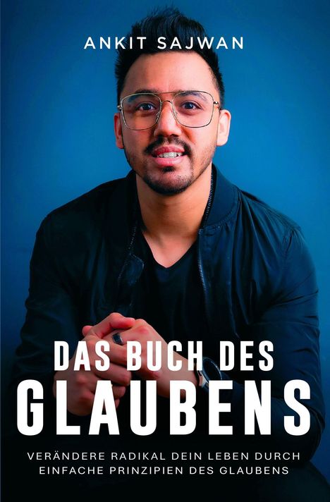 Text oben: ANKIT SAJWAN. Mittig: DAS BUCH DES GLAUBENS. Unten: VERÄNDERE RADIKAL... Mann mit Brille auf blauem Hintergrund.