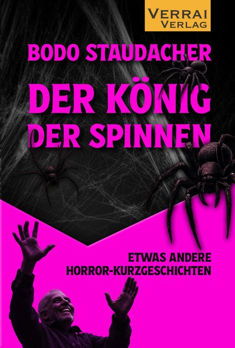 „Bodo Staudacher: Der König der Spinnen“, „Etwas andere Horror-Kurzgeschichten“. Spinnen und erhobene Hände vor pinkem Hintergrund.