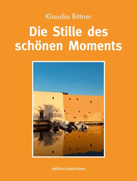 "Klaudia Bittner. Die Stille des schönen Moments. edition:behmann." Rechteckiges Bild: Hauswand und Boote am Wasser.