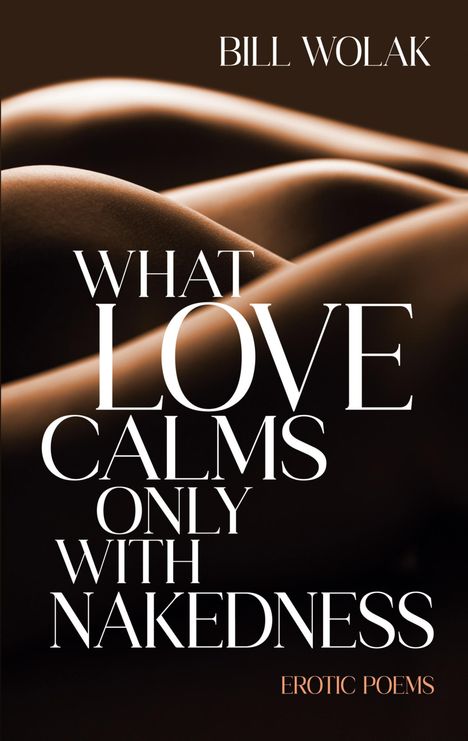 Bill Wolak: What Love Calms Only with Nakedness, Buch