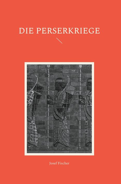 „DIE PERSERKRIEGE“ oben, „Josef Fischer“ unten. Illustration zeigt bewaffnete Krieger in einer antiken Szene.