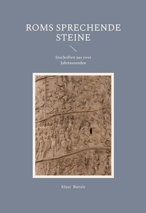 "Roms sprechende Steine. Inschriften aus zwei Jahrtausenden. Klaus Bartels." Reliefabbildung auf grauem Hintergrund.