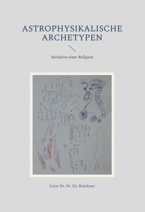 "ASTROPHYSIKALISCHE ARCHETYPEN", darunter "Initiative einer Religion", unten "Geist Dr. Dr. Dr. Brückner". Skizzen/Diagramme.