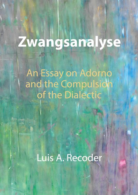 "Zwangsanalyse. An Essay on Adorno and the Compulsion of the Dialectic. Luis A. Recoder." Bunt abstrakter Hintergrund.