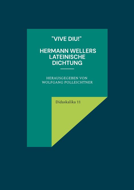 "VIVE DIU!" HERMANN WELLERS LATEINISCHE DICHTUNG, herausgegeben von Wolfgang Polleichtner, Didaskalika 11. Grün auf Blau.