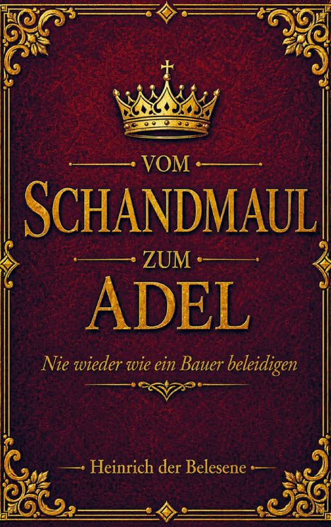 "Vom Schandmaul zum Adel. Nie wieder wie ein Bauer beleidigen. Heinrich der Belesene." Goldene Krone, verzierte Ecken.