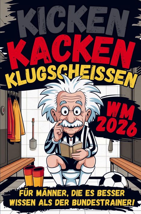 "Kicken, Kacken, Klugscheissen. WM 2026. Für Männer, die es besser wissen als der Bundestrainer!" Illustration: Einstein-ähnliche Figur auf Toilette, liest Buch im Umkleideraum.