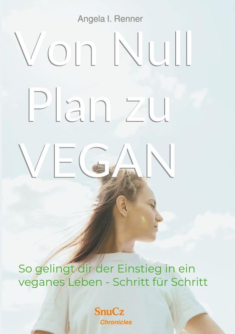 "Angela I. Renner, Von Null Plan zu VEGAN. So gelingt dir der Einstieg in ein veganes Leben - Schritt für Schritt." Eine Frau blickt in den Himmel.