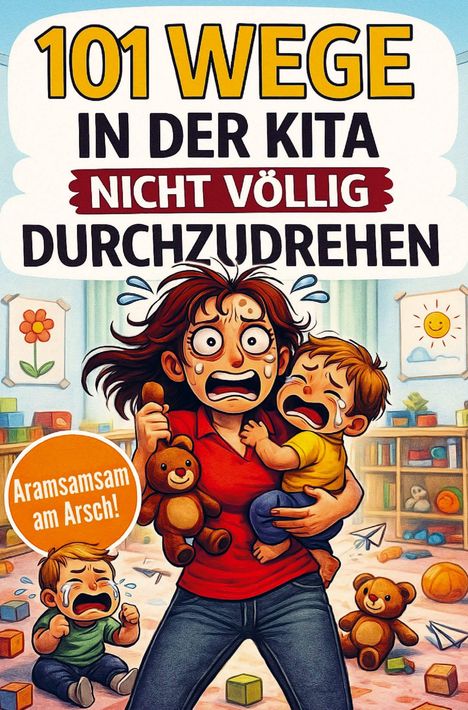 „101 Wege in der Kita nicht völlig durchzudrehen. Aramsamsam am Arsch!“ Illustration: gestresste Person mit weinenden Kindern.