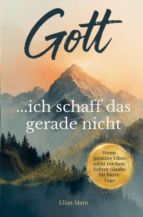 Text: "Gott... ich schaff das gerade nicht", "Wenn positive Vibes nicht reichen: Echter Glaube für harte Tage", "Elian Maro". Ein Berg im Hintergrund, umgeben von Bäumen und goldenen Funken.