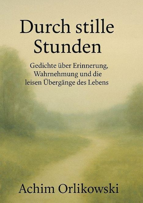 "Durch stille Stunden. Gedichte über Erinnerung, Wahrnehmung und die leisen Übergänge des Lebens. Achim Orlikowski."  
Sanfte, neblige Landschaft.