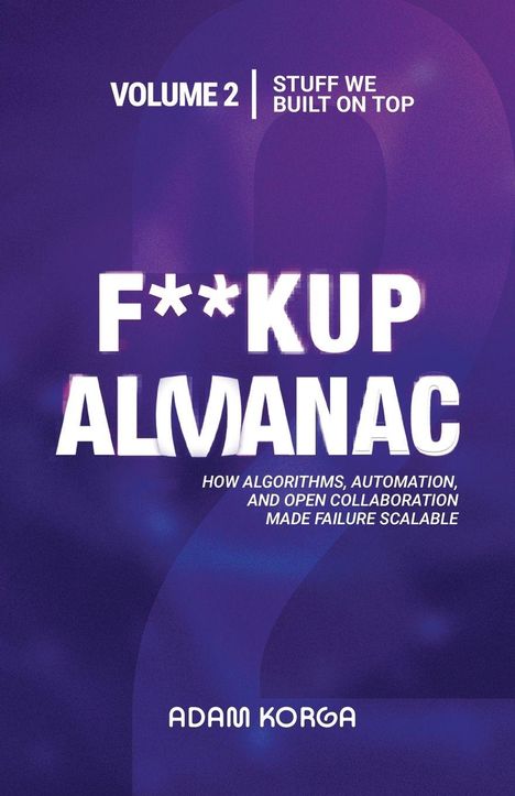 "Volume 2 | Stuff We Built on Top. F**kup Almanac. How algorithms, automation, and open collaboration made failure scalable."