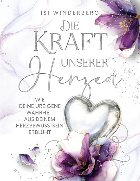 „ISI WINDERBERG DIE KRAFT UNSERER HERZEN WIE DEINE UREIGENE WAHRHEIT AUS DEINEM HERZBEWUSSTSEIN ERBLÜHT“. Illustration: Blüten, silbernes Herz.