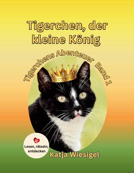 "Tierchen, der kleine König. Tigerchens Abenteuer Band 1. Katja Wiesigel. Lesen, rätseln, entdecken." Katze mit Krone.