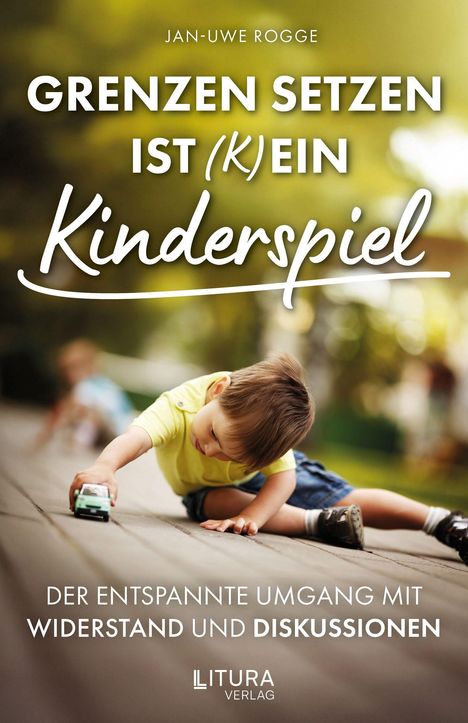 Texte: "GRENZEN SETZEN IST (K)EIN Kinderspiel", "DER ENTSPANNTE UMGANG MIT WIDERSTAND UND DISKUSSIONEN", "JAN-UWE ROGGE", "LITURA VERLAG". Ein Kind spielt draußen mit einem Spielzeugauto.
