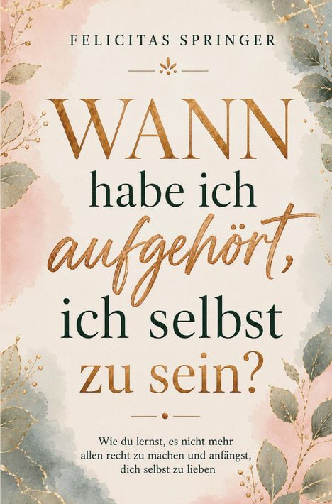 FELICITAS SPRINGER: "WANN habe ich aufgehört, ich selbst zu sein?" Mit floralen Elementen im Hintergrund.