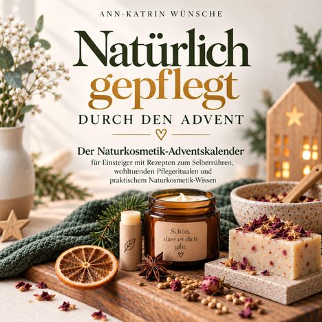 ANN-KATRIN WÜNSCHE. Natürlich gepflegt durch den Advent. Der Naturkosmetik-Adventskalender. Natürliche Deko und Pflegeprodukte.
