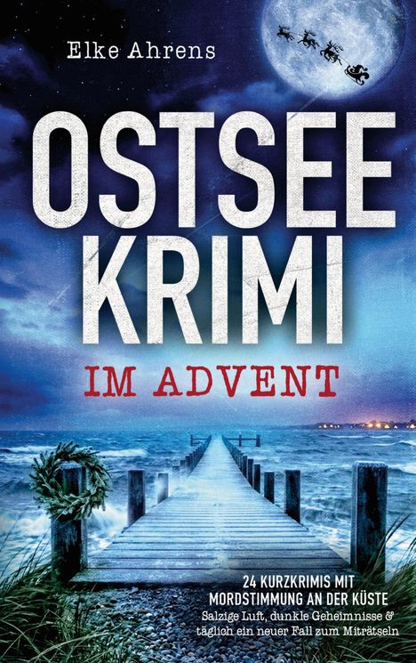 "Elke Ahrens. OSTSEEKRIMI IM ADVENT. 24 Kurzkrimis mit Mordstimmung an der Küste. Steg ins Meer bei Vollmond."