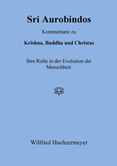 Wilfried Huchzermeyer: Sri Aurobindos Kommentare zu Krishna, Buddha und Christus, Buch