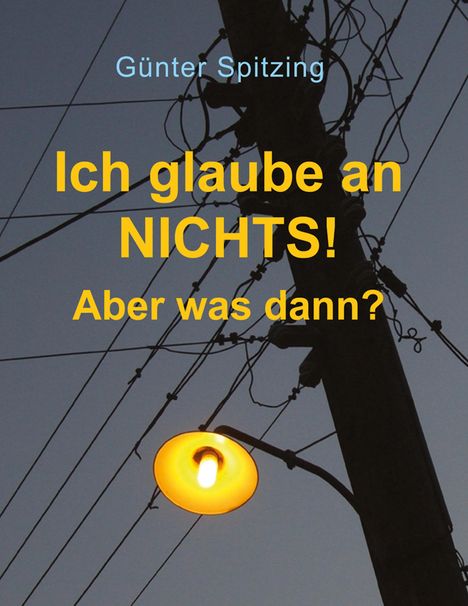 Günter Spitzing: Spitzing, G: Ich glaube an nichts! Aber was dann?, Buch