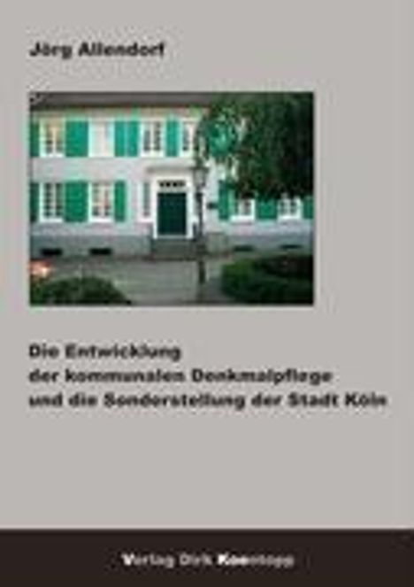 Jörg Allendorf: Die Entwicklung der kommunalen Denkmalpflege und die Sonderstellung der Stadt Köln, Buch