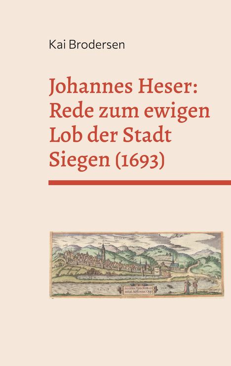 Kai Brodersen: Johannes Heser: Rede zum ewigen Lob der Stadt Siegen (1693), Buch