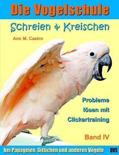 Ann M. Castro: Die Vogelschule-Clickertraining 04. Schreien &amp; Kreischen, Buch