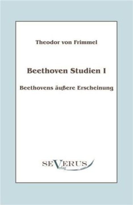 Theodor von Frimmel: Beethoven Studien I: Beethovens äußere Erscheinung, Buch