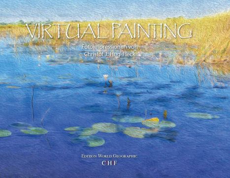 "VIRTUAL PAINTING Fotoimpressionen von Christof J. Hug-Fleck." Eine Wasserlandschaft mit Seerosen.