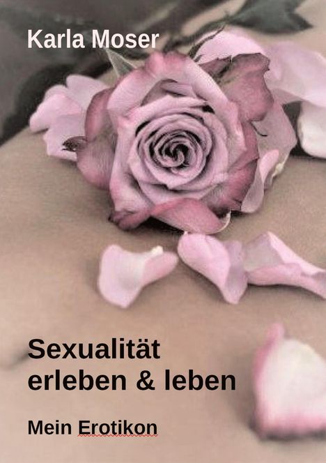 Karla Moser: Sexualität erleben &amp; leben - Ein informatives Nachschlagewerk mit vielen Bildern und Informationen zu allen Themen rund um Sexualität und Erotik, Buch