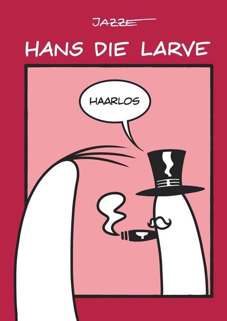 Titel „Hans die Larve“. Sprechblase: „Haarlos“. Illustration einer Larve mit Zylinder rauchend.