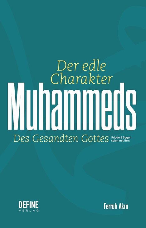 Der edle Charakter Muhammeds, des Gesandten Gottes. Friede & Segen seien mit ihm. Define Verlag, Ferruh Akin.