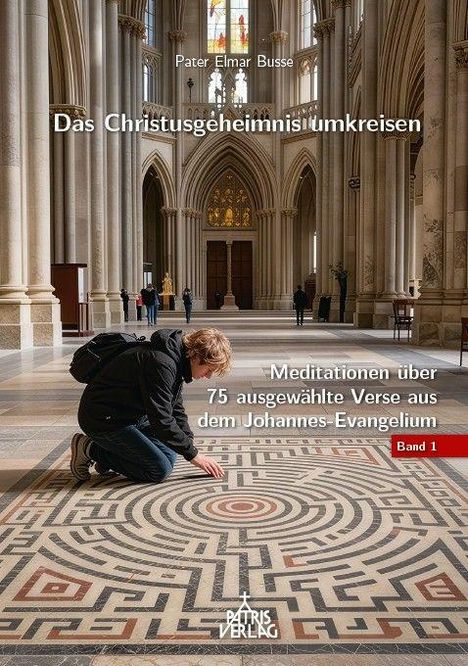 Texte: "Pater Elmar Busse", "Das Christusgeheimnis umkreisen", "Meditationen über 75 ausgewählte Verse aus dem Johannes-Evangelium", "Band 1". Ein Mensch kniet in einem beeindruckenden Kirchenraum und berührt ein Labyrinthmuster auf dem Boden.