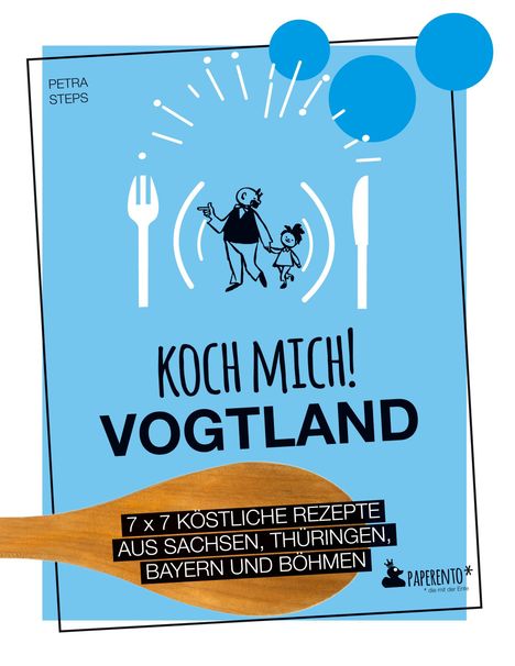 Petra Steps: Koch mich! Vogtland - Das Kochbuch. 7 x 7 köstliche Rezepte aus Sachsen, Thüringen, Bayern und Böhmen, Buch