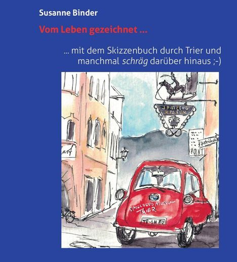 Text: Susanne Binder, Vom Leben gezeichnet, ... mit dem Skizzenbuch durch Trier und manchmal schräg darüber hinaus. Illustration: Rotes Auto auf Straße, Schilder und Gebäude.