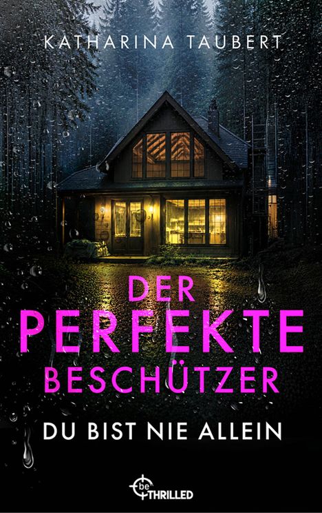 KATHARINA TAUBERT, DER PERFEKTE BESCHÜTZER, DU BIST NIE ALLEIN. Logo: "be THRILLED". Haus im Wald bei Regen, erleuchtet.