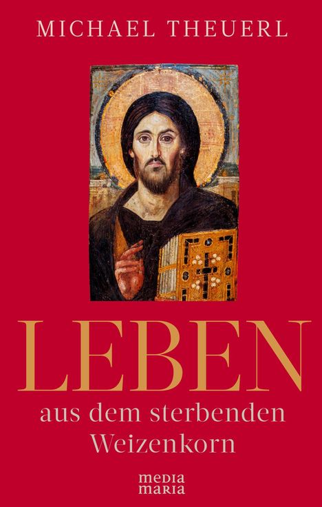 Titel: "Leben aus dem sterbenden Weizenkorn". Autor: Michael Theuerl. Ikonenbild von Christus mit Heiligenschein.