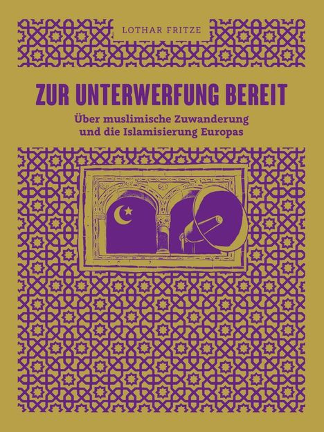 Lothar Fritze. Zur Unterwerfung bereit. Über muslimische Zuwanderung und die Islamisierung Europas. Islamisches Muster.
