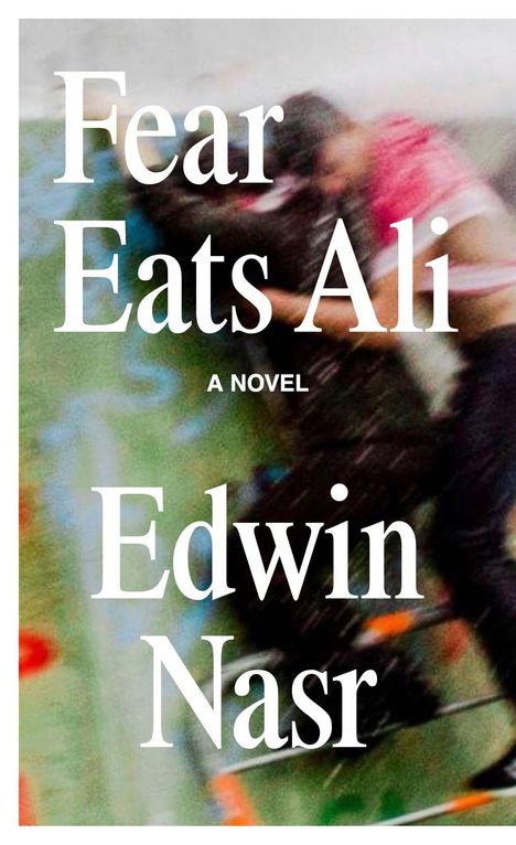 Text: "Fear Eats Ali", "A Novel", "Edwin Nasr". Unscharfe, bewegte Gestalten in verschwommenem Hintergrund.