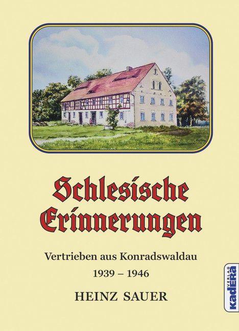"Schlesische Erinnerungen. Vertrieben aus Konradswaldau 1939-1946. HEINZ SAUER." Plus Illustration eines Fachwerkhauses.
