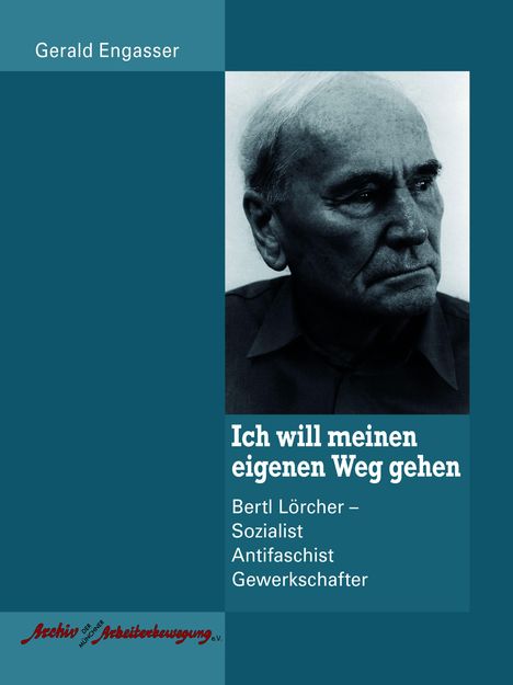 "Ich will meinen eigenen Weg gehen. Bertl Lörcher – Sozialist, Antifaschist, Gewerkschafter." Links Bild eines älteren Mannes.