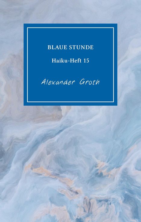 "BLAUE STUNDE Haiku-Heft 15 Alexander Groth." Blaues Rechteck auf marmoriertem, hellblauem Hintergrund.