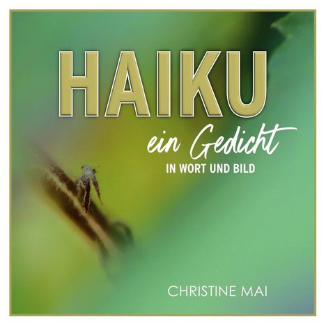 HAIKU ein Gedicht IN WORT UND BILD CHRISTINE MAI. Unscharfer Hintergrund in Grün- und Gelbtönen mit Naturmotiv.