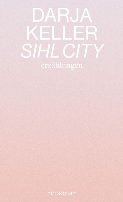 Text: "DARJA KELLER SIHL CITY erzählungen re:sonar". Hintergrund in sanftem Farbverlauf von Rosa zu Beige.
