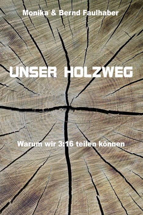 Text: "Monika & Bernd Faulhaber", "UNSER HOLZWEG", "Warum wir 3:16 teilen können". Hintergrund zeigt Jahresringe eines Baumstamms.