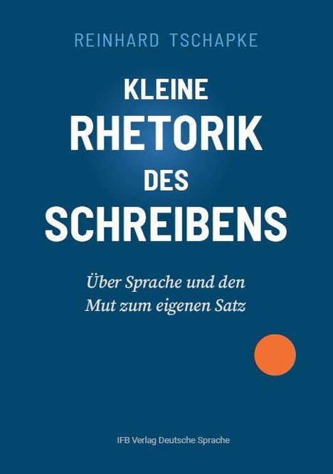 REINHARD TSCHAPKE, KLEINE RHETORIK DES SCHREIBENS. Über Sprache und den Mut zum eigenen Satz. Blaues Cover, oranger Punkt.