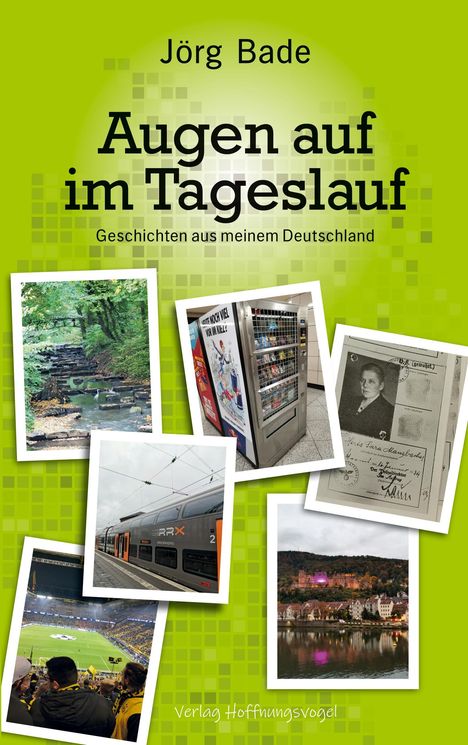 Text: „Jörg Bade, Augen auf im Tageslauf, Geschichten aus meinem Deutschland, Verlag Hoffnungsvogel.“ Collage mit Fotos.