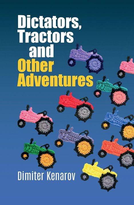Text: "Dictators, Tractors and Other Adventures" und "Dimiter Kenarov". Illustration von bunten, gehäkelten Traktoren.