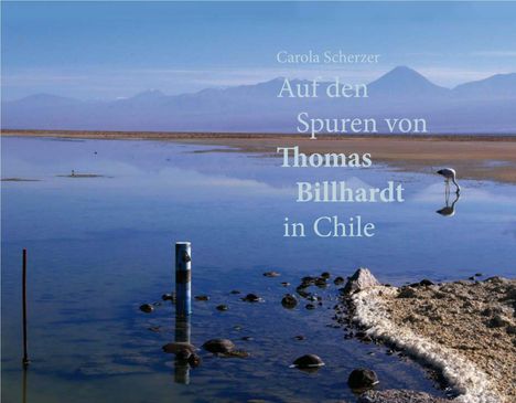 "Carola Scherzer: Auf den Spuren von Thomas Billhardt in Chile." See mit Bergen im Hintergrund und ein Flamingo.